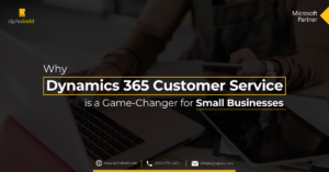 Why Dynamics 365 Customer Service is a Game-Changer for Small Businesses