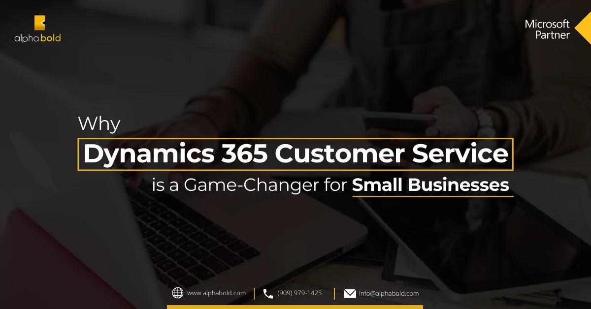 Why Dynamics 365 Customer Service is a Game-Changer for Small Businesses