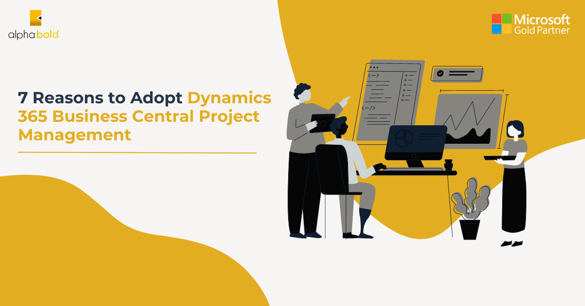 7 Reasons to Adopt Dynamics 365 Business Central Project Management