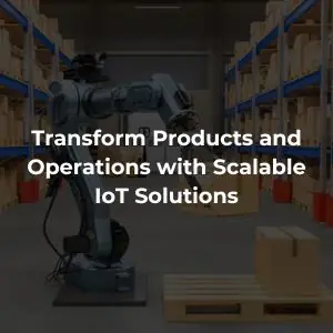 Transform Products and Operations with Scalable IoT Solutions