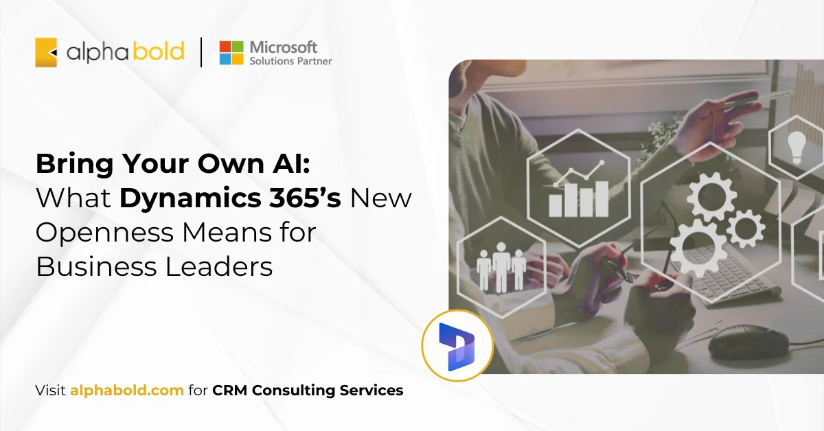 Bring Your Own AI What Dynamics 365’s New Openness Means for Business Leaders