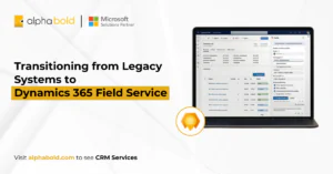 Transitioning from Legacy Systems to Dynamics 365 Field Service.