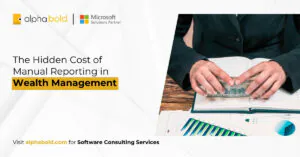 The Hidden Cost of Manual Reporting in Wealth Management
